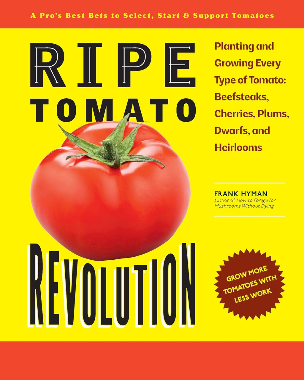 Ripe Tomato Revolution: Planting and Growing Every Type of Tomato: Beefsteaks, Cherries, Plums, Dwarfs, and Heirlooms by Frank Hyman