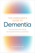 The Caregiver's Guide to Dementia: Practical Advice for Caring for Yourself and Your Loved One by Gail Weatherill RN CAEd