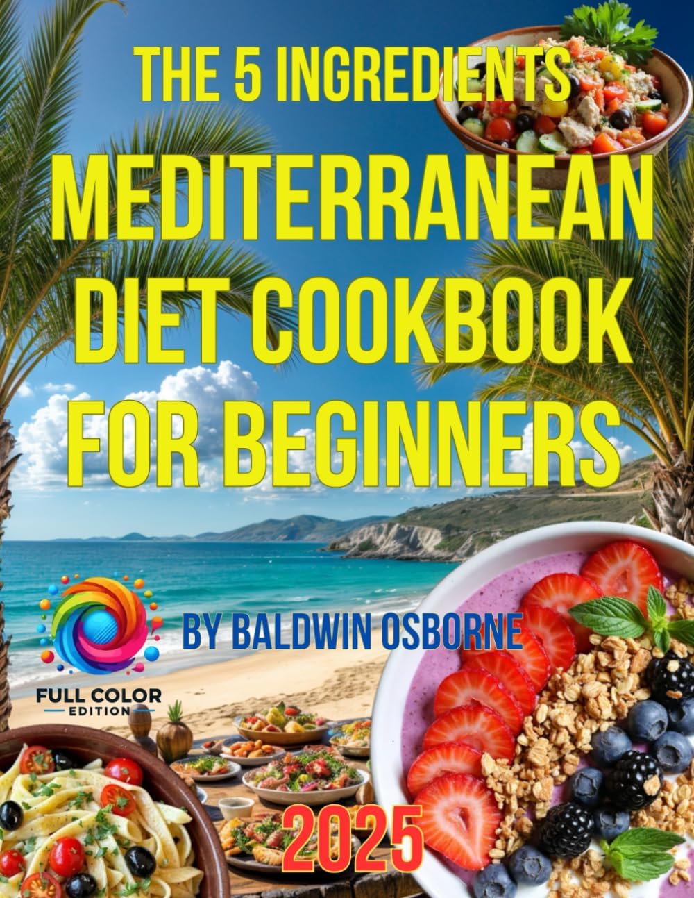 Mediterranean Diet Cookbook for Beginners: Savor the Flavors of Health and Happiness with Easy, Irresistible Recipes by Baldwin Osborne