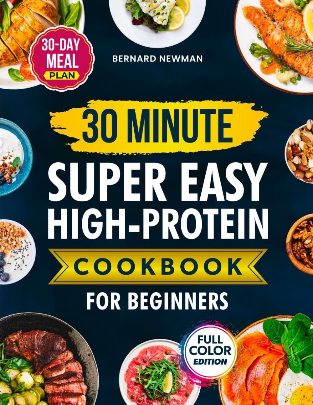 30-Minute Super Easy High-Protein Cookbook for Beginners: Quick, Delicious, High-Protein Recipes Anyone Can Make — Plus a 30-Day Meal Plan for Fast, Sustainable Weight Loss by Bernard Newman