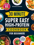 30-Minute Super Easy High-Protein Cookbook for Beginners: Quick, Delicious, High-Protein Recipes Anyone Can Make — Plus a 30-Day Meal Plan for Fast, Sustainable Weight Loss by Bernard Newman