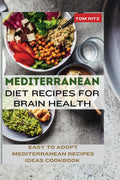 Mediterranean Diet Recipes for Brain Health: Easy to Adopt Mediterranean Diet Recipes Ideas Cookbook by Tom Ritz