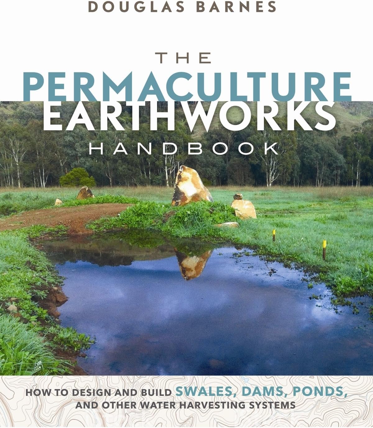 The Permaculture Earthworks Handbook: How to Design and Build Swales, Dams, Ponds, and other Water Harvesting Systems by Douglas Barnes