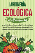 Jardinería ecológica para principiantes: Una guía esencial para cultivar hortalizas, frutas, flores, hierbas aromáticas y mucho más con el máximo ... (Jardinería sostenible) (Spanish Edition) by Dion Rosser
