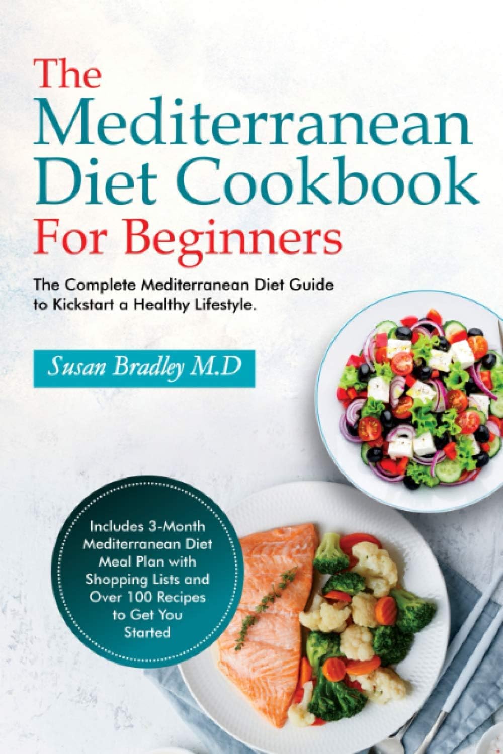 The Mediterranean Diet Cookbook For Beginners: The Complete Mediterranean Diet Guide to Kickstart a Healthy Lifestyle. Includes 3-Month Mediterranean ... Lists and Over 100 Recipes to Get You Started by Susan Bradley M.D
