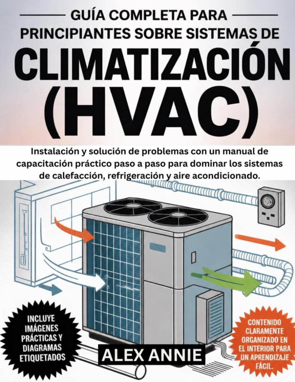 Guía completa para principiantes sobre sistemas de climatización (HVAC): Instalación y solución de problemas con un manual de capacitación práctico ... y aire acondicionado. (Spanish Edition) by Alex Annie
