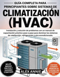 Guía completa para principiantes sobre sistemas de climatización (HVAC): Instalación y solución de problemas con un manual de capacitación práctico ... y aire acondicionado. (Spanish Edition) by Alex Annie