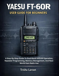 YAESU FT-60R USER GUIDE FOR BEGINNERS: A Step-By-Step Guide To Dual-Band Vhf/Uhf Operation, Repeater Programming, Memory Management, And Real-World Ham Radio Use by Trisha Larson