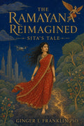 The Ramayana Reimagined: Sita's Tale by Ginger L Franklin PhD