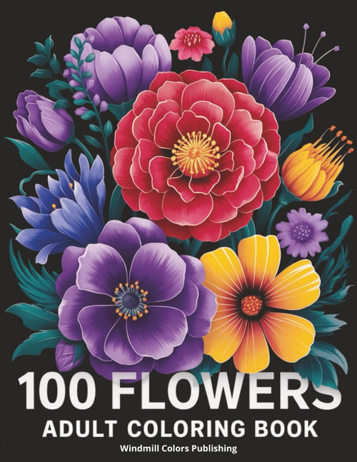 100 Flowers Adult Coloring Book: 100 Large Print Pages with Easy, Beautiful Floral Designs for Stress Relief and Relaxation by Windmill Colors Publishing