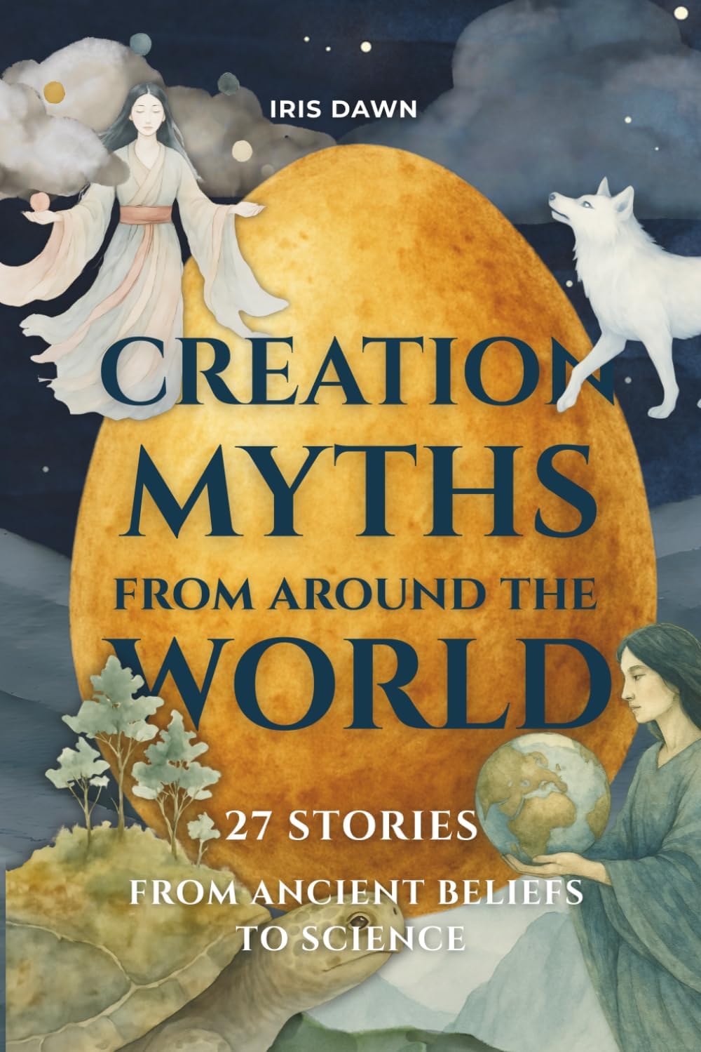Creation Myths from Around the World: 27 Stories from Ancient Beliefs to Science by Iris Dawn