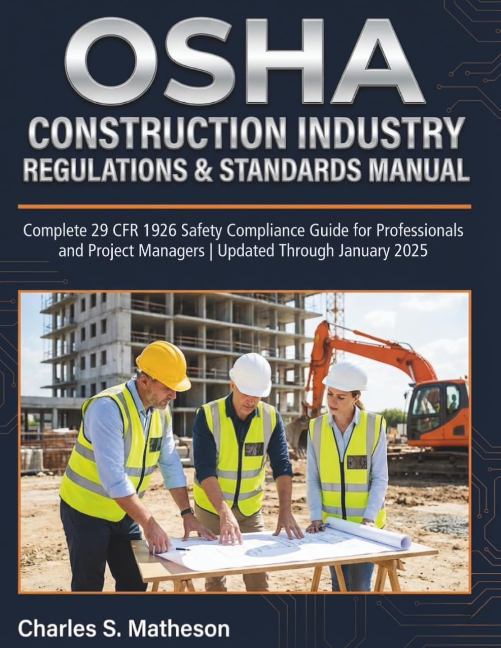 OSHA Construction Industry Regulations & Standards Manual: Complete 29 CFR 1926 Safety Compliance Guide for Professionals and Project Managers | Updated Through January 2025 by Charles S. Matheson
