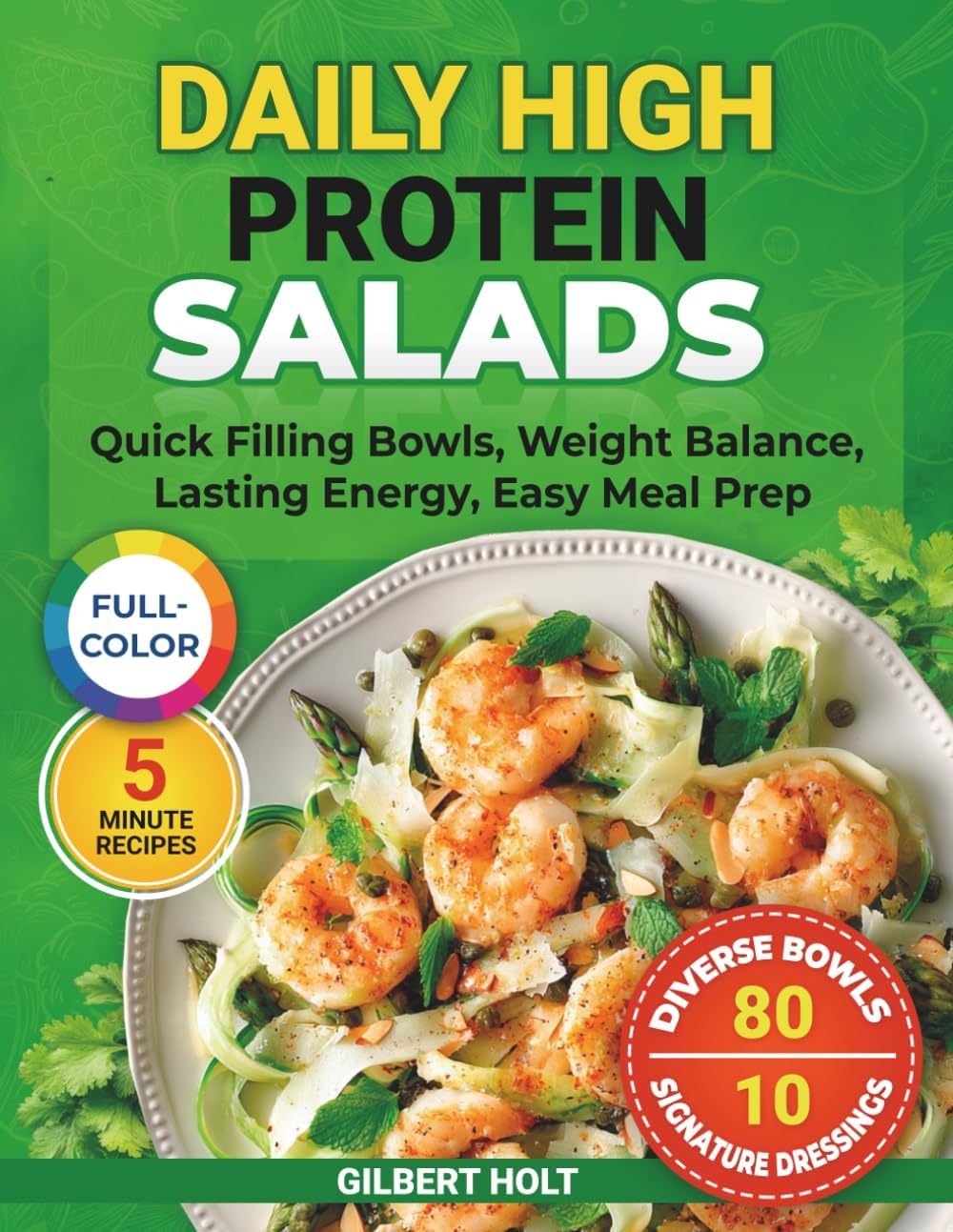 Daily High Protein Salads: 5 Minute Recipes, Full Color Cookbook, Quick Filling Bowls, Weight Balance, Lasting Energy, Easy Meal Prep (Optimal Health & High Energy Diet) by Gilbert Holt