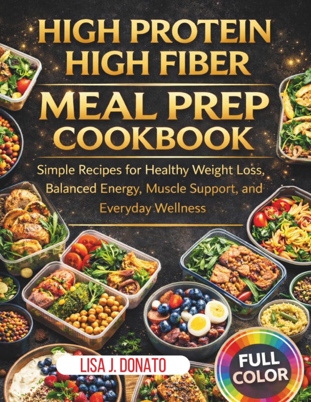 High Protein High Fiber Meal Prep Cookbook: Simple Recipes for Healthy Weight Loss, Balanced Energy, Muscle Support, and Everyday Wellness by Lisa J. Donato
