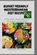 BUDGET FRIENDLY MEDITERRANEAN DIET RECIPES: 12 MOST SIMPLE, EASY TO MAKE AND LOW COST MEAL FOR A HEALTHY LIFE STYLE by BRENDA BROWN-FOSTER