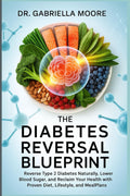 The Diabetes Reversal Blueprint: Reverse Type 2 Diabetes Naturally, Lower Blood Sugar, and Reclaim Your Health with Proven Diet, Lifestyle, and Meal Plans by Dr. Gabriella Moore