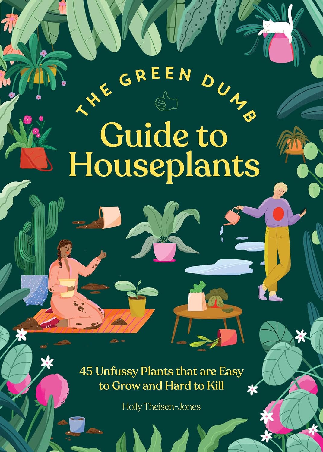 The Green Dumb Guide to Houseplants: 45 Unfussy Plants That Are Easy to Grow and Hard to Kill by Holly Theisen-Jones