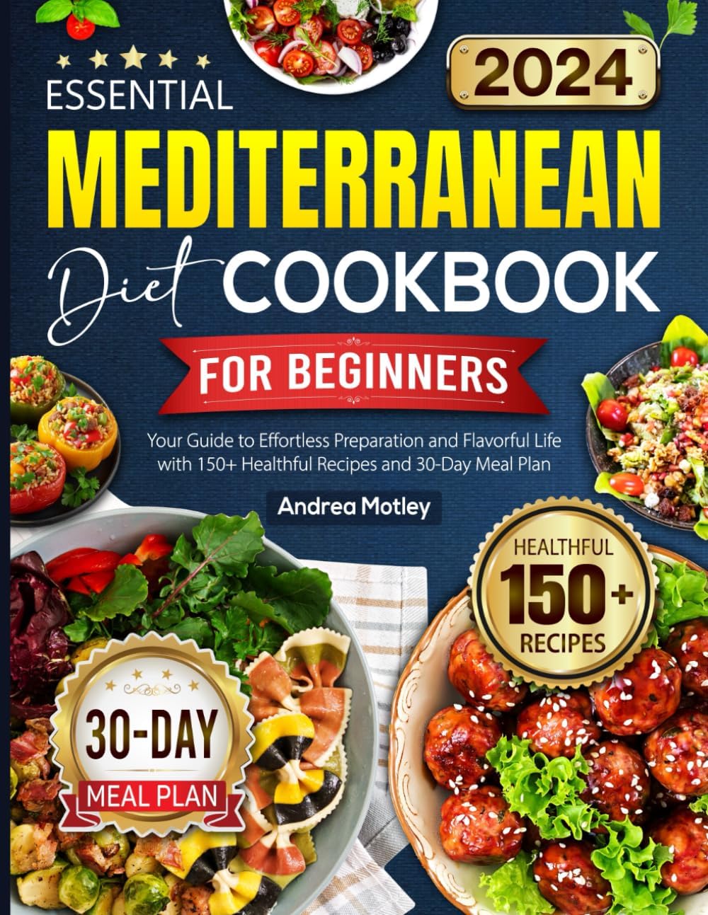 Essential Mediterranean Diet Cookbook for Beginners: Your Guide to Effortless Preparation and Flavorful Life with 150+ Healthful Recipes and 30-Day Meal Plan by Andrea Motley