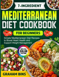 7-Ingredient Mediterranean Diet Cookbook for Beginners: Simple Mediterranean Diet Recipes to Boost Heart Health and Support Weight Management by Graham Bins