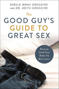 The Good Guy's Guide to Great Sex: Because Good Guys Make the Best Lovers by Sheila Wray Gregoire