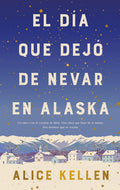 El día que dejó de nevar en Alaska (Spanish Edition) by Alice Kellen