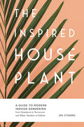 The Inspired Houseplant: A Beginner's Guide to Modern Indoor Gardening by Jen Stearns
