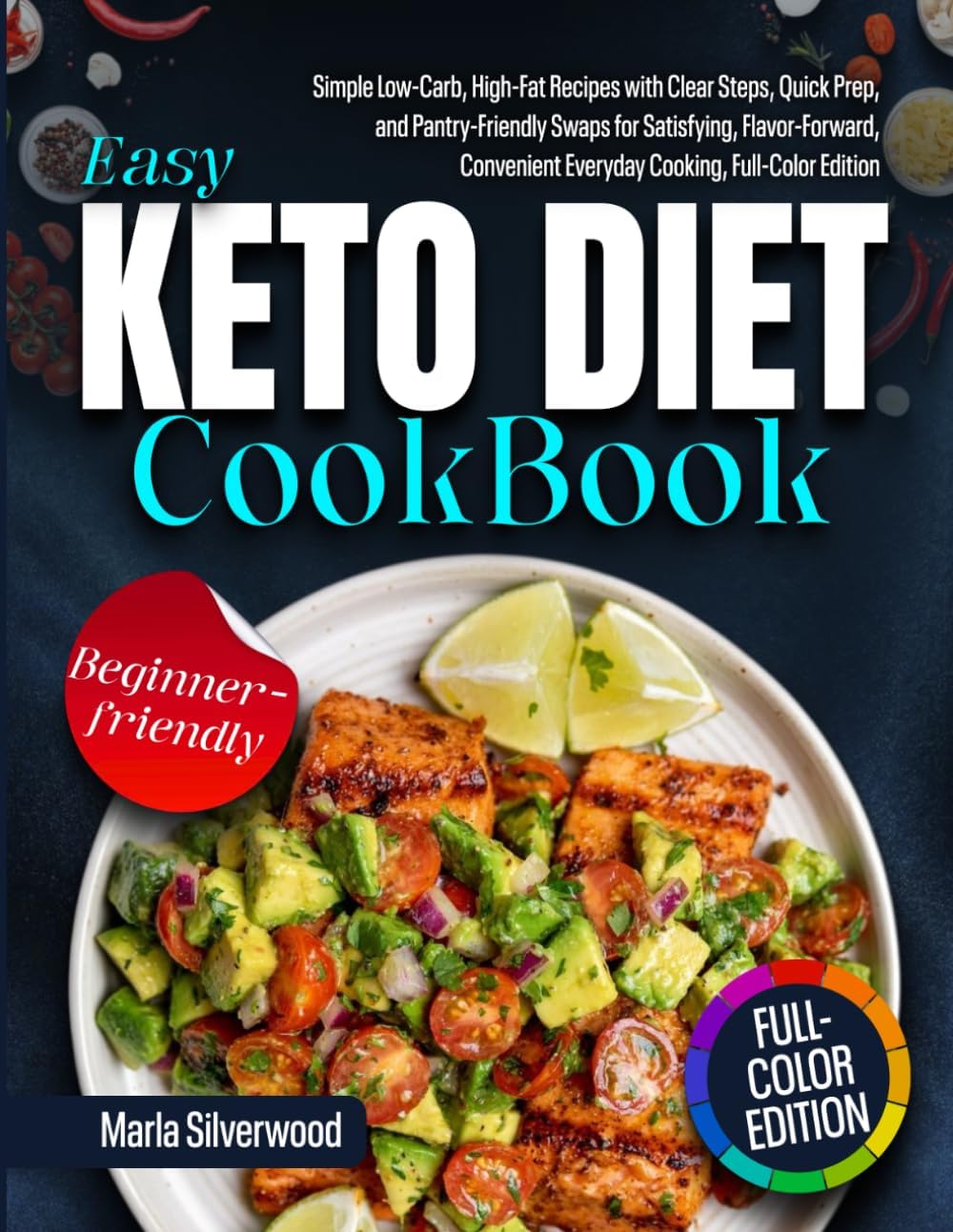 Easy Keto Diet Cookbook: Simple Low-Carb, High-Fat Recipes with Clear Steps, Quick Prep, and Pantry-Friendly Swaps for Satisfying, Flavor-Forward, Convenient Everyday Cooking, Full-Color Edition by Marla Silverwood
