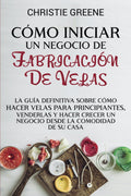 Cómo iniciar un negocio de fabricación de velas: La guía definitiva sobre cómo hacer velas para principiantes, venderlas y hacer crecer un negocio ... de jabones y velas) (Spanish Edition) by Christie Greene