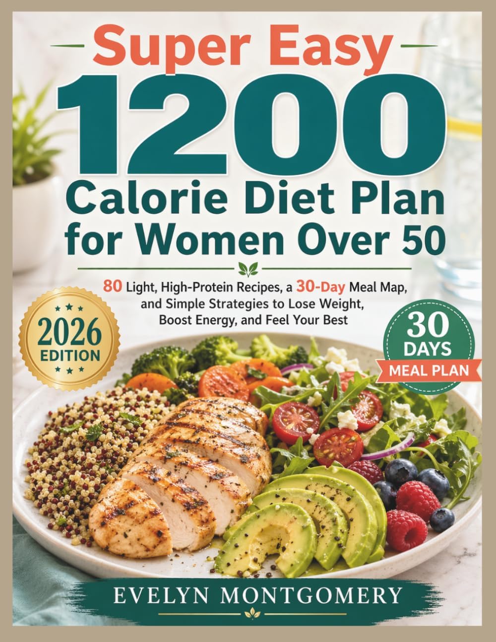 Super Easy 1200 Calorie Diet Plan for Women Over 50: 80 Light, High Protein Recipes, a 30 Day Meal Map, and Simple Strategies to Lose Weight, Boost Energy, and Feel Your Best by Evelyn Montgomery