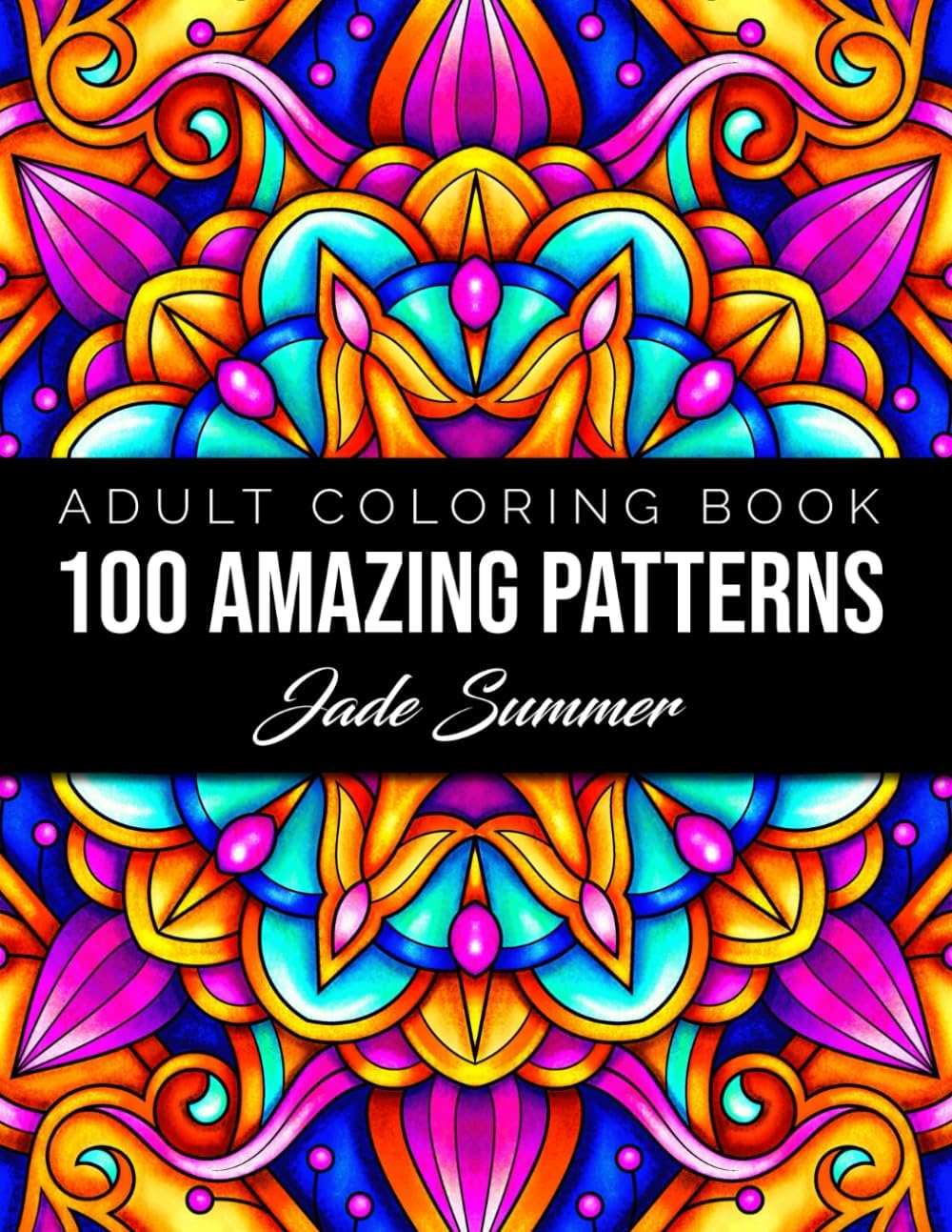 100 Amazing Patterns: An Adult Coloring Book with Fun, Easy, and Relaxing Coloring Pages by Jade Summer