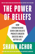 The Power of Beliefs: How Strengthening Seven Core Beliefs Predicts Greater Success and a Better Life by Shawn Achor