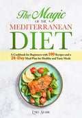 The Magic of the Mediterranean Diet: A Cookbook for Beginners with 100 Recipes and a 28-Day Meal Plan for Healthy and Tasty Meals by Emily Stark