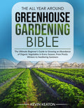 The All Year Around Greenhouse Gardening Bible: The Ultimate Beginner's Guide to Growing an Abundance of Organic Vegetables in Every Season, From Frosty Winters to Sweltering Summers by Kevin Keaton