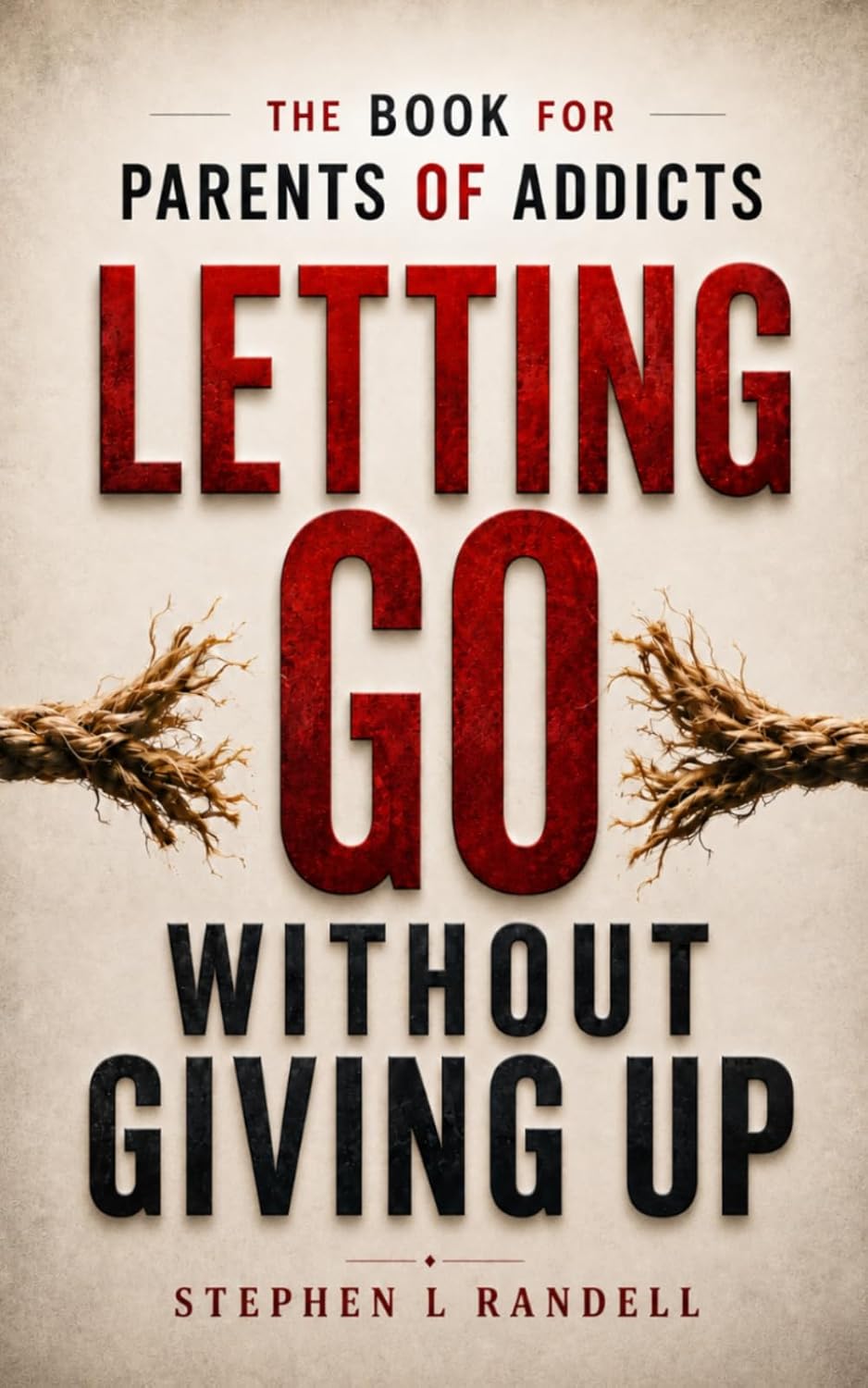 Letting Go Without Giving Up: The Book for Parents of Addicts by Stephen L Randell