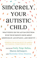 Sincerely, Your Autistic Child: What People on the Autism Spectrum Wish Their Parents Knew About Growing Up, Acceptance, and Identity by Autistic Women and Nonbinary Network