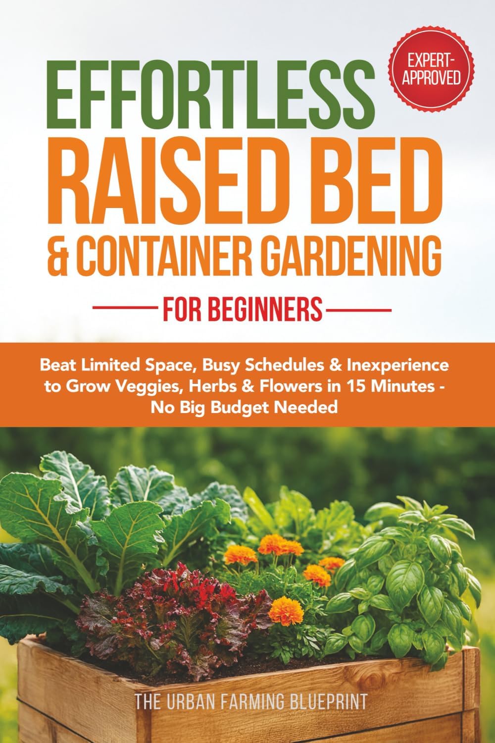 Effortless Raised Bed & Container Gardening for Beginners: Beat Limited Space, Busy Schedules & Inexperience to Grow Veggies, Herbs & Flowers in 15 Minutes-No Big Budget Needed (Organic Harvest) by The Urban Farming Blueprint