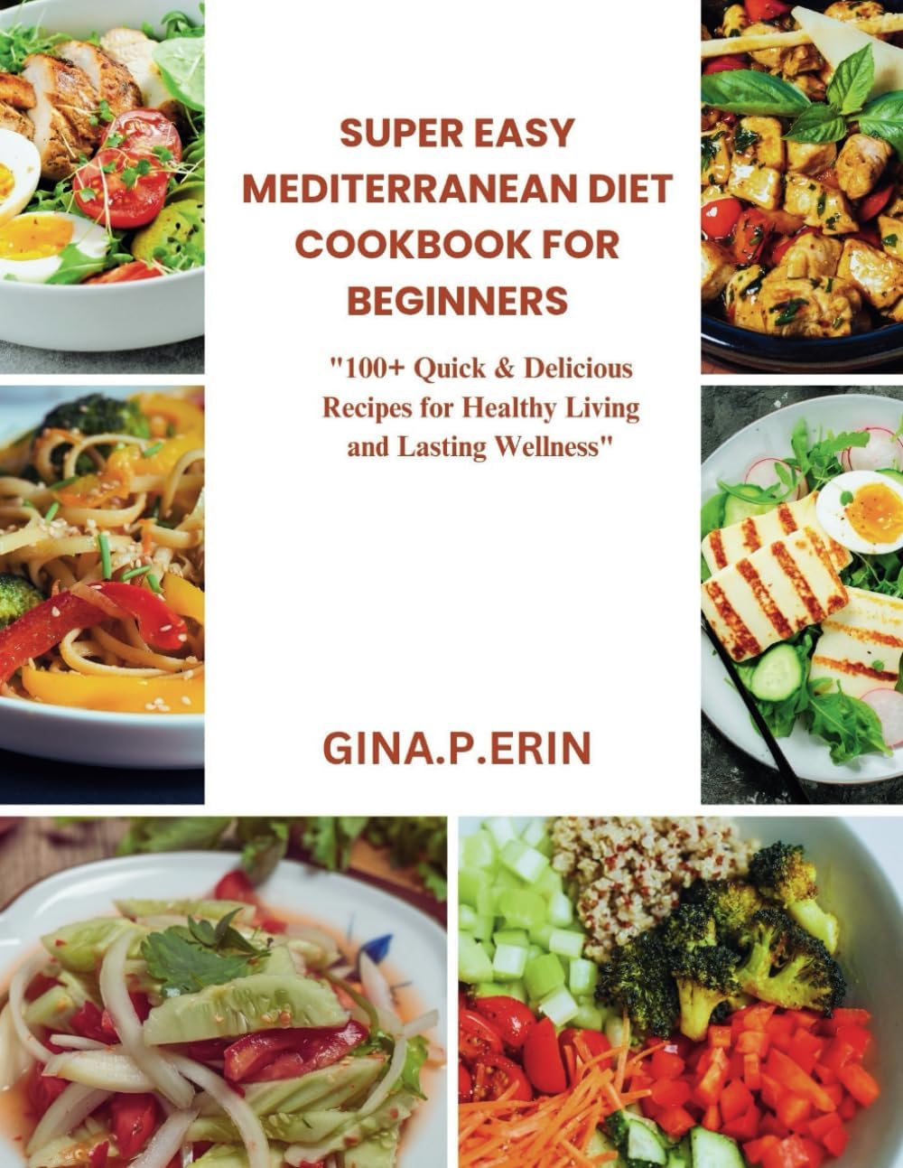 SUPER EASY MEDITERRANEAN DIET COOKBOOK FOR BEGINNERS: "100+ Quick & Delicious Recipes for Healthy Living and Lasting Wellness" by GINA .P. ERIN