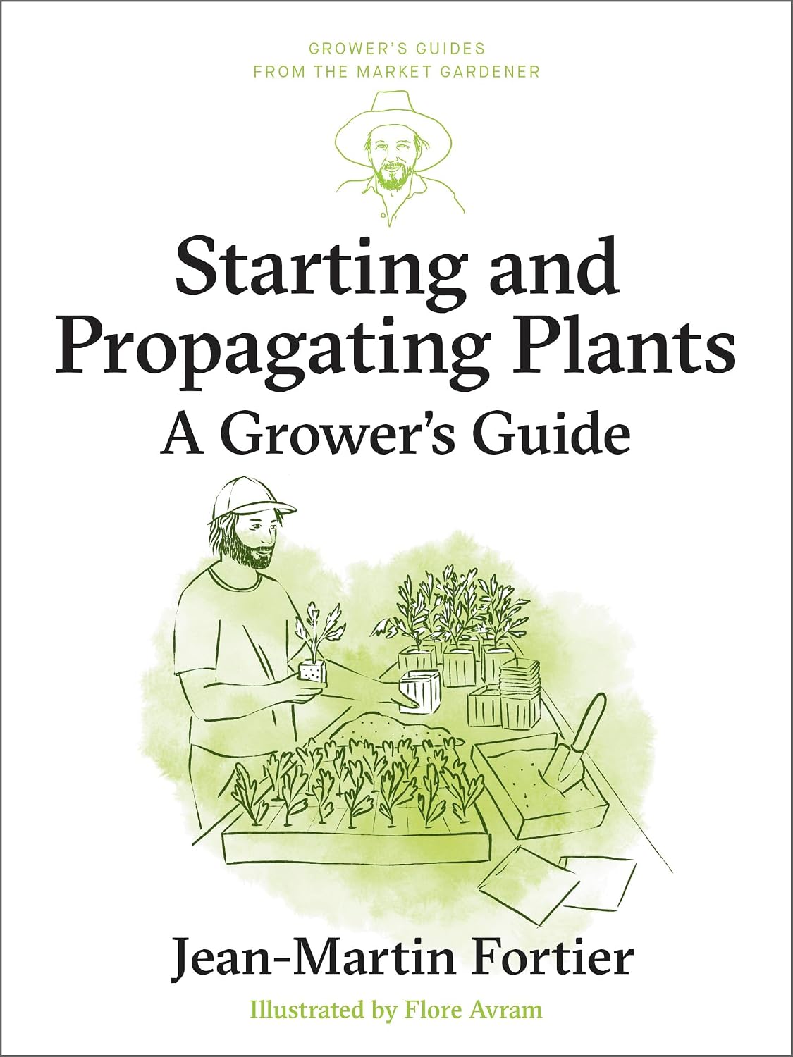 Starting and Propagating Plants: A Grower's Guide (Grower's Guides from the Market Gardener) by Jean-Martin Fortier
