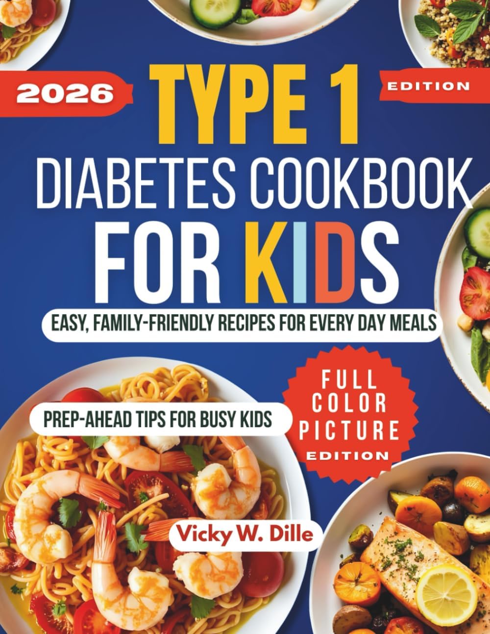 TYPE 1 DIABETES COOKBOOK FOR KIDS: EASY, FAMILY-FRIENDLY RECIPES FOR EVERY DAY MEALS by Vicky W. Dille