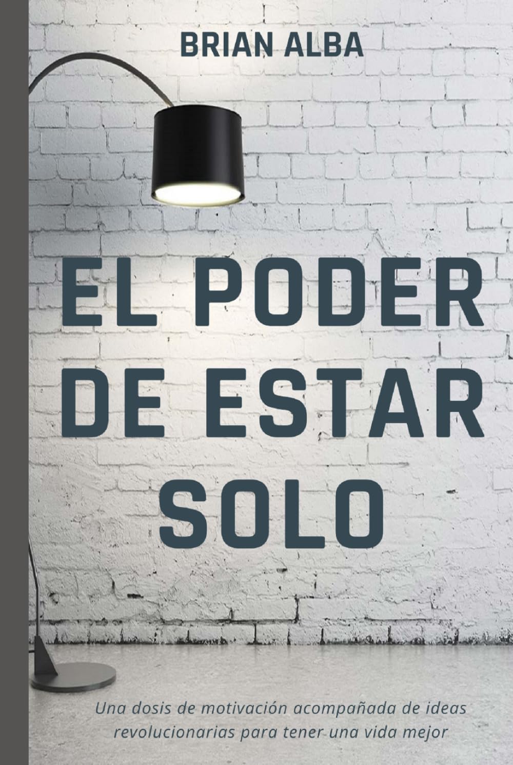 EL PODER DE ESTAR SOLO: UNA DOSIS DE MOTIVACIÓNA ACOMPAÑADA DE IDEAS REVOLUCIONARIAS PARA TENER UNA VIDA MEJOR (Abrazando mi Soledad) (Spanish Edition) by Brian Alba