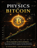 The Physics of Bitcoin: Non an Asset but a Force of Nature: The Laws of Complexity, Growth, and Self-Organization behind Bitcoin Price, Adoption and Network Security by Giovanni Santostasi