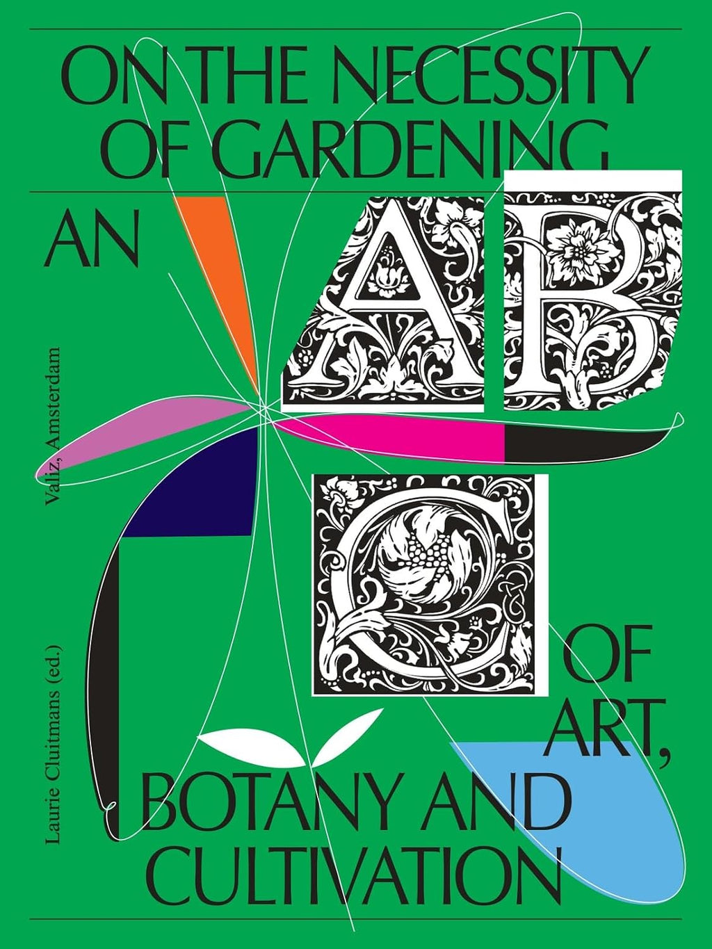 On the Necessity of Gardening: An ABC of Art, Botany and Cultivation by Laurie Cluitmans