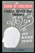 ADHD IN CHILDREN: Causes, Advice and Therapy by Luna Ludwig
