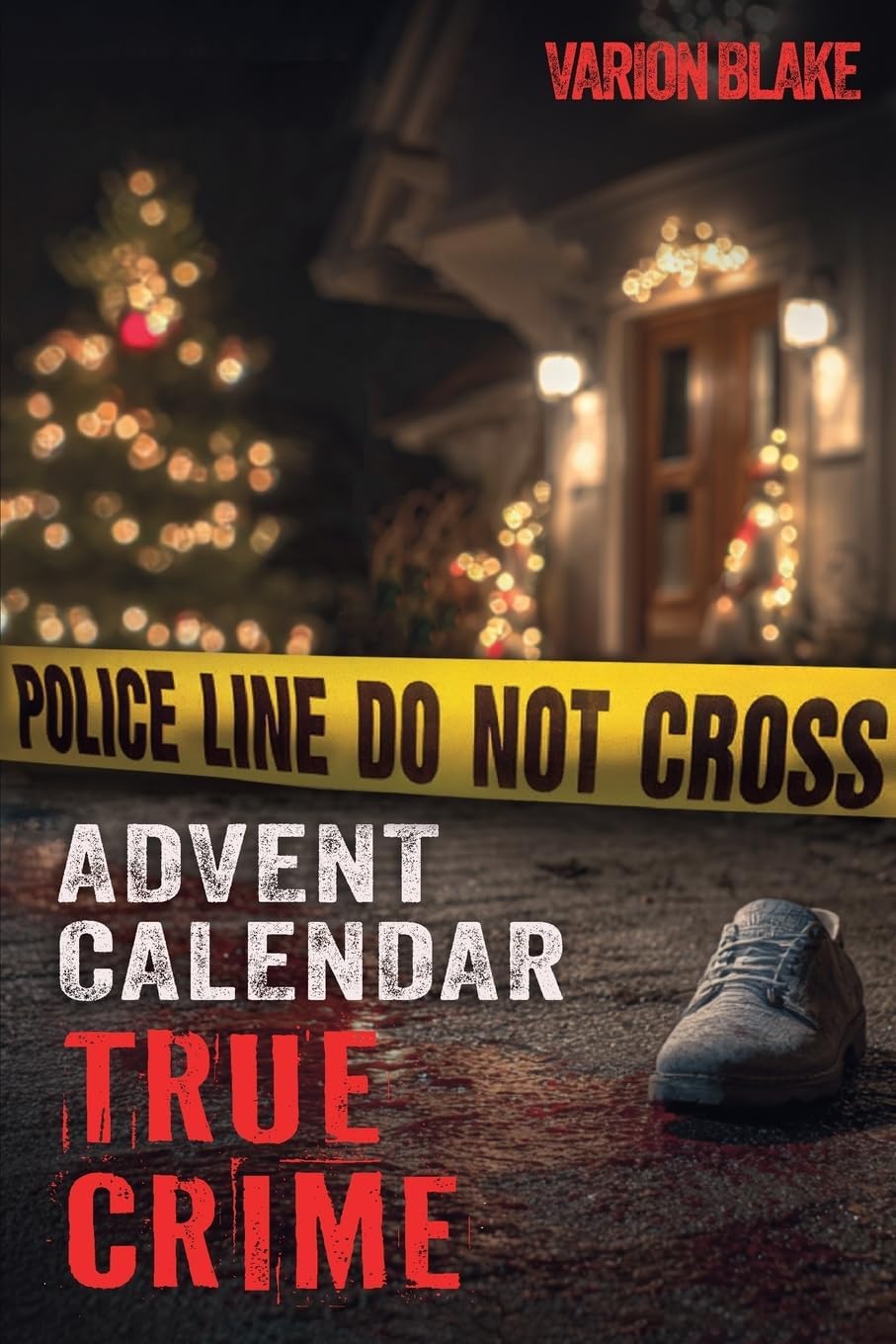 The True Crime Advent Calendar Book: Thrills and Adrenaline during the Christmas Season - True Crime Stories: Serial Killers, unsolved Cases and more ... Crime Investigation and Forensic Psychology by Varion Blake