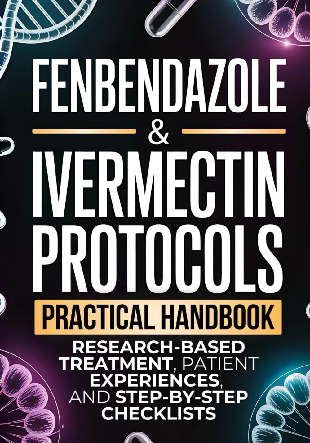 Fenbendazole & Ivermectin Protocols: A Practical Handbook for Cancer Patients and Caregivers, with Research-Based Treatment, Patient Experiences, and Step-by-Step Checklists by Andrew Kerrington