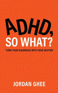 ADHD, So What?: Turn Your Diagnosis Into Your Destiny by Jordan Ghee