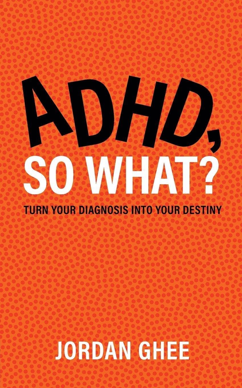 ADHD, So What?: Turn Your Diagnosis Into Your Destiny by Jordan Ghee