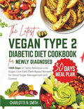 The Latest Vegan Type 2 Diabetic Diet Cookbook for Newly Diagnosed: 1000 Days of Tasty, Delicious, Low-Sugar, Low-Carb Plant-Based Recipes for Blood Sugar Management and Control + 30 Days Meal Plan by Charlotte N. Smith