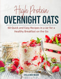 High Protein Overnight Oats: 60 Quick and Easy Recipes in a Jar for a Healthy Breakfast on the Go by Stella Rose Wilder