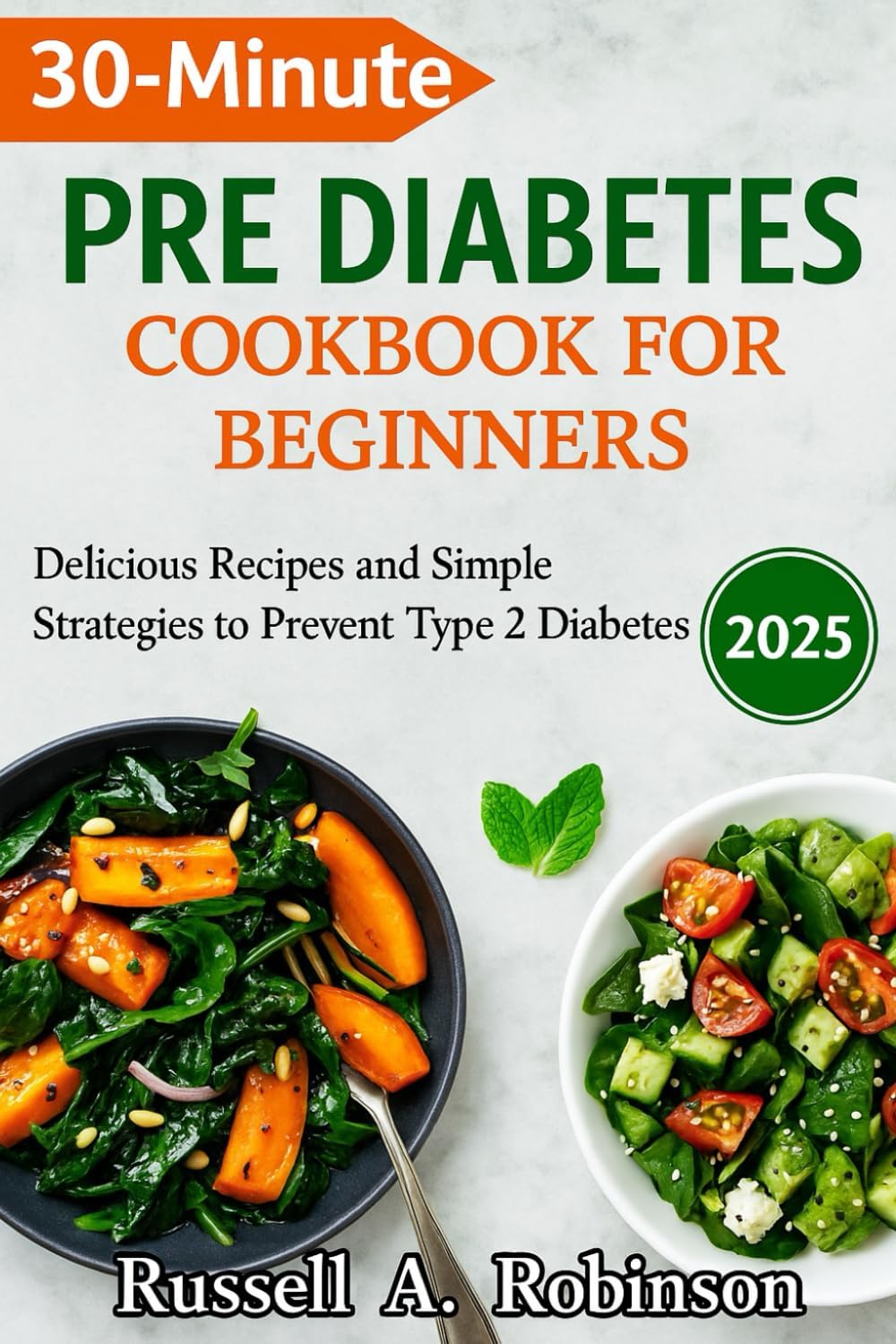 30 Minutes PRE DIABETES COOKBOOKS FOR BEGINNERS 2025: Delicious Recipes and Simple Strategies to Prevent Type 2 Diabetes by Russell A Robinson